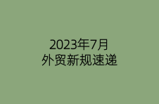 2023年7月外贸新规速递