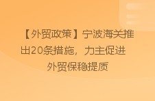 【外贸政策】宁波海关推出20条措施，力主促进外贸保稳提质