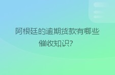 阿根廷的逾期货款有哪些催收知识？