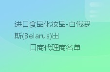 进口食品化妆品-白俄罗斯(belarus)出口商代理商名单