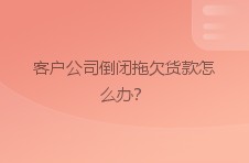 客户公司倒闭拖欠货款怎么办？