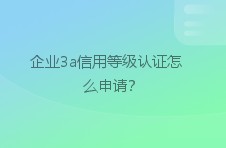 企业3a信用等级认证怎么申请？