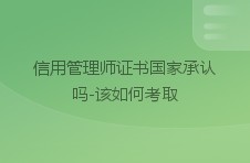 信用管理师证书国家承认吗-该如何考取