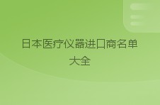 日本医疗仪器进口商名单大全