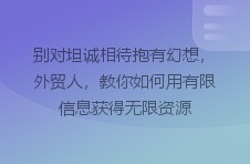 别对坦诚相待抱有幻想，外贸人，教你如何用有限信息获得无限资源