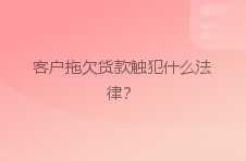 客户拖欠货款触犯什么法律？