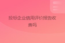 投标企业信用评价报告收费吗