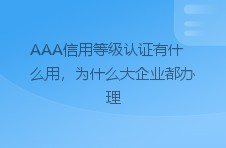 aaa信用等级认证有什么用，为什么大企业都办理