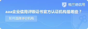 aaa企业信用评级证书官方认证机构是哪些？